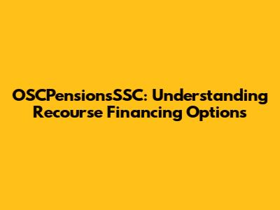 OSCPensionsSSC: Understanding Recourse Financing Options