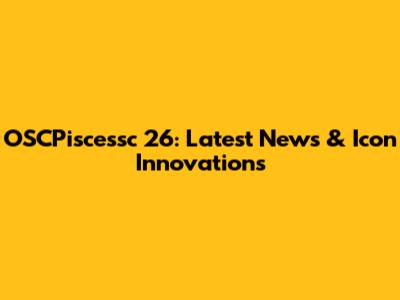 OSCPiscessc 26: Latest News & Icon Innovations
