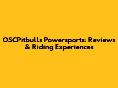 OSCPitbulls Powersports: Reviews & Riding Experiences