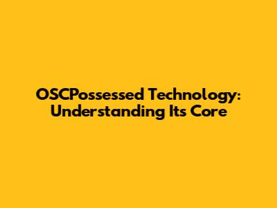 OSCPossessed Technology: Understanding Its Core