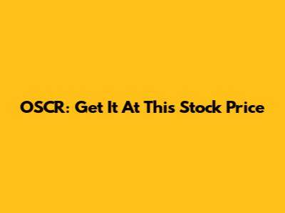 OSCR: Get It At This Stock Price