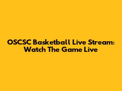 OSCSC Basketball Live Stream: Watch The Game Live