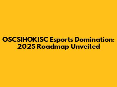 OSCSIHOKISC Esports Domination: 2025 Roadmap Unveiled