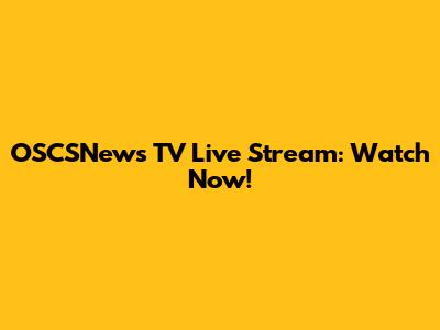 OSCSNews TV Live Stream: Watch Now!
