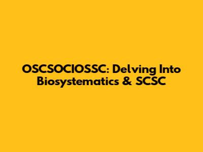 OSCSOCIOSSC: Delving Into Biosystematics & SCSC