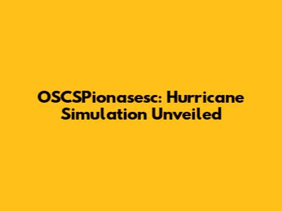 OSCSPionasesc: Hurricane Simulation Unveiled
