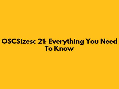 OSCSizesc 21: Everything You Need To Know