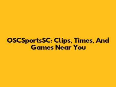 OSCSportsSC: Clips, Times, And Games Near You
