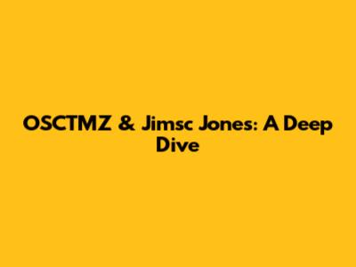 OSCTMZ & Jimsc Jones: A Deep Dive