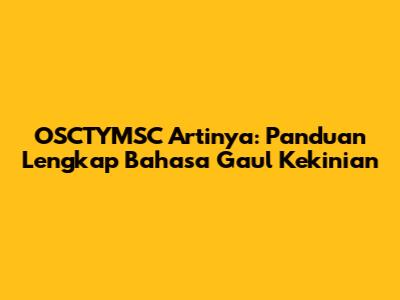 OSCTYMSC Artinya: Panduan Lengkap Bahasa Gaul Kekinian