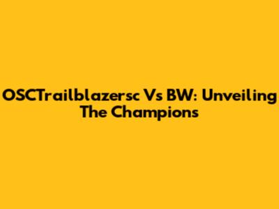 OSCTrailblazersc Vs BW: Unveiling The Champions