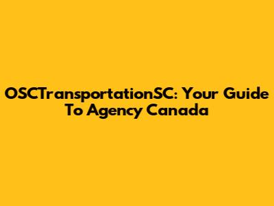 OSCTransportationSC: Your Guide To Agency Canada