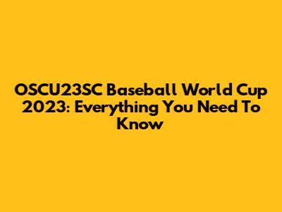 OSCU23SC Baseball World Cup 2023: Everything You Need To Know