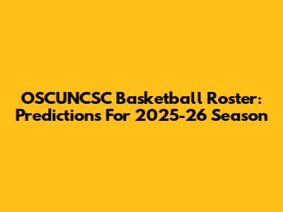 OSCUNCSC Basketball Roster: Predictions For 2025-26 Season