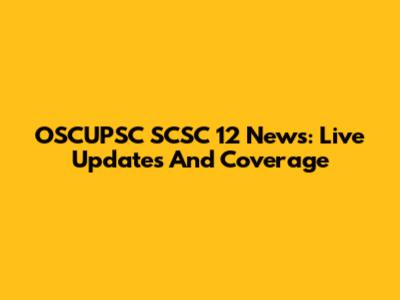 OSCUPSC SCSC 12 News: Live Updates And Coverage