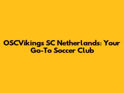 OSCVikings SC Netherlands: Your Go-To Soccer Club