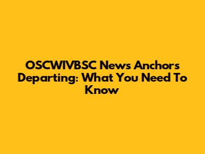 OSCWIVBSC News Anchors Departing: What You Need To Know