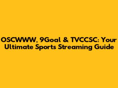 OSCWWW, 9Goal & TVCCSC: Your Ultimate Sports Streaming Guide