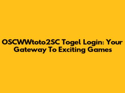 OSCWWtoto2SC Togel Login: Your Gateway To Exciting Games