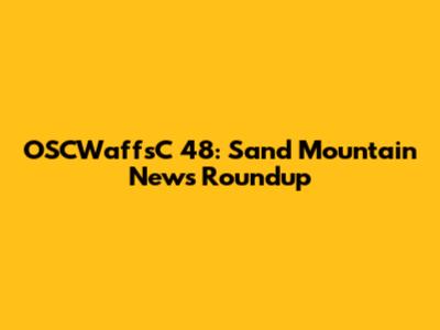 OSCWaffsC 48: Sand Mountain News Roundup