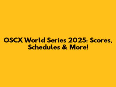 OSCX World Series 2025: Scores, Schedules & More!