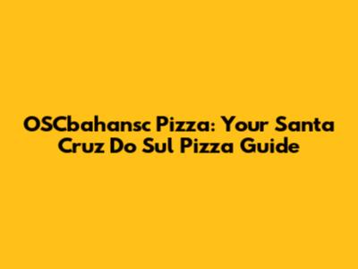 OSCbahansc Pizza: Your Santa Cruz Do Sul Pizza Guide