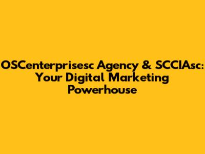 OSCenterprisesc Agency & SCCIAsc: Your Digital Marketing Powerhouse