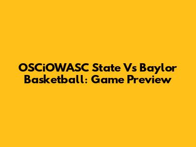 OSCiOWASC State Vs Baylor Basketball: Game Preview