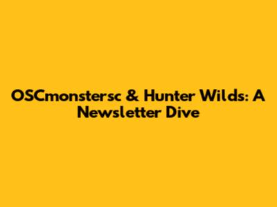 OSCmonstersc & Hunter Wilds: A Newsletter Dive