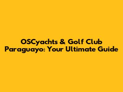 OSCyachts & Golf Club Paraguayo: Your Ultimate Guide