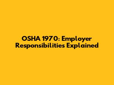 OSHA 1970: Employer Responsibilities Explained