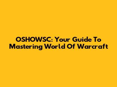 OSHOWSC: Your Guide To Mastering World Of Warcraft
