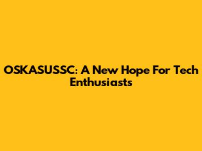 OSKASUSSC: A New Hope For Tech Enthusiasts