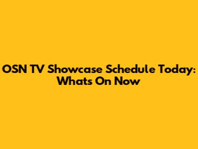 OSN TV Showcase Schedule Today: What's On Now