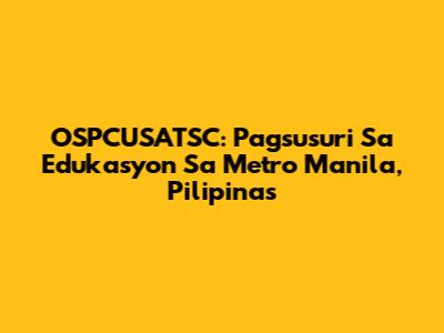 OSPCUSATSC: Pagsusuri Sa Edukasyon Sa Metro Manila, Pilipinas