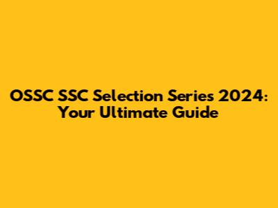 OSSC SSC Selection Series 2024: Your Ultimate Guide