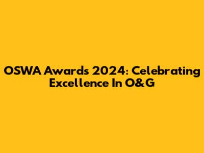 OSWA Awards 2024: Celebrating Excellence In O&G