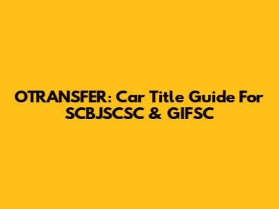 OTRANSFER: Car Title Guide For SCBJSCSC & GIFSC