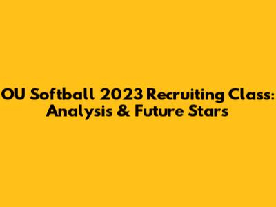 OU Softball 2023 Recruiting Class: Analysis & Future Stars
