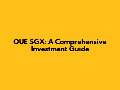 OUE SGX: A Comprehensive Investment Guide