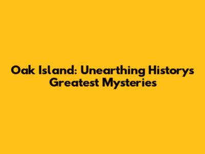 Oak Island: Unearthing History's Greatest Mysteries