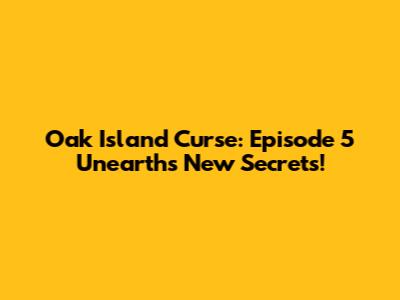 Oak Island Curse: Episode 5 Unearths New Secrets!