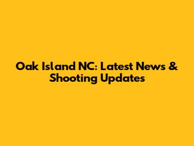 Oak Island NC: Latest News & Shooting Updates