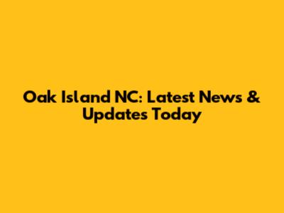 Oak Island NC: Latest News & Updates Today
