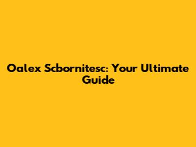 Oalex Scbornitesc: Your Ultimate Guide