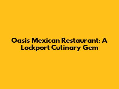 Oasis Mexican Restaurant: A Lockport Culinary Gem