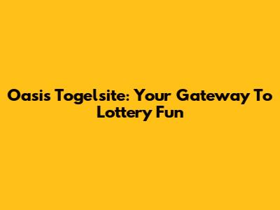 Oasis Togelsite: Your Gateway To Lottery Fun