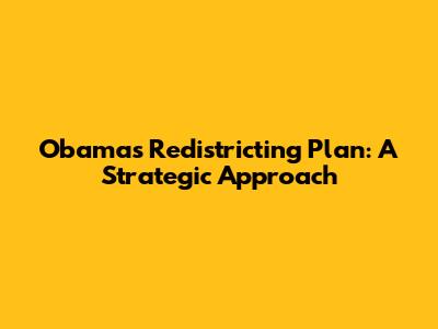 Obama's Redistricting Plan: A Strategic Approach