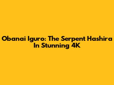 Obanai Iguro: The Serpent Hashira In Stunning 4K