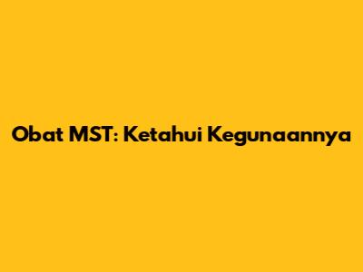 Obat MST: Ketahui Kegunaannya